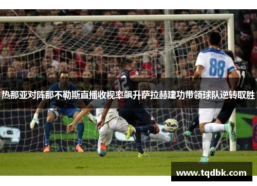 热那亚对阵那不勒斯直播收视率飙升萨拉赫建功带领球队逆转取胜