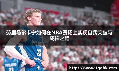 竞技宝劳里马尔卡宁如何在NBA赛场上实现自我突破与成长之路